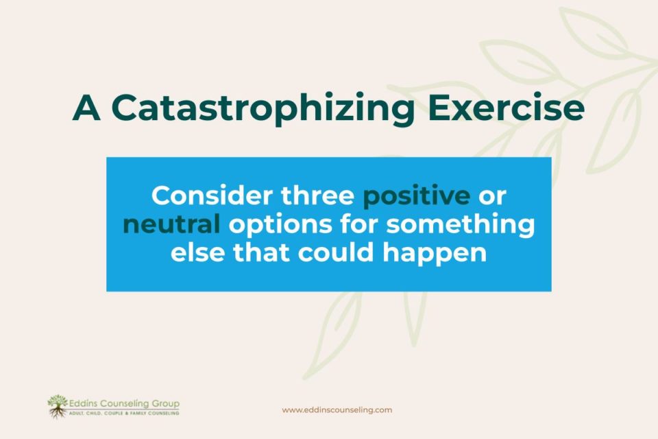 Catastrophizing exercise: consider 3 positive or 3 neutral options instead