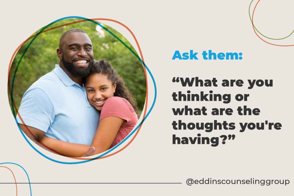 parents can ask their teens "what are you thinking?" or "what thoughts are you having?"